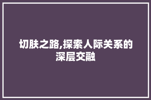 切肤之路,探索人际关系的深层交融