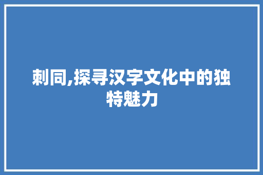 刺同,探寻汉字文化中的独特魅力
