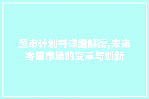 超市计划书详细解读,未来零售市场的变革与创新