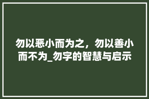勿以恶小而为之，勿以善小而不为_勿字的智慧与启示
