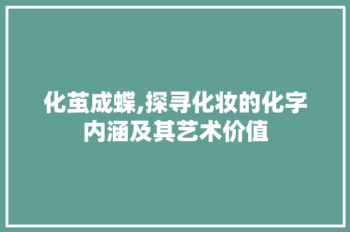 化茧成蝶,探寻化妆的化字内涵及其艺术价值 工作类