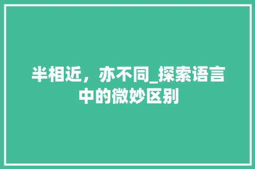半相近，亦不同_探索语言中的微妙区别