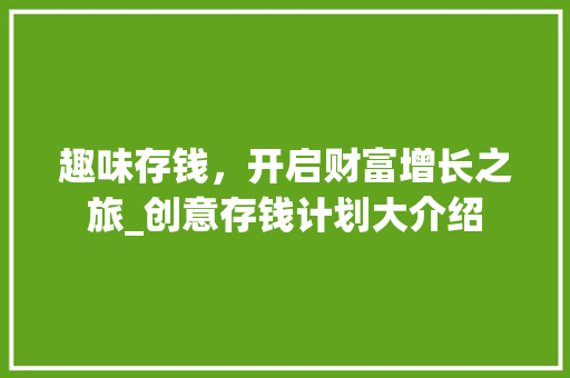 趣味存钱，开启财富增长之旅_创意存钱计划大介绍