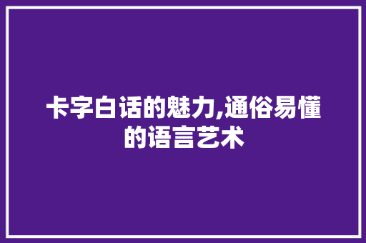 卡字白话的魅力,通俗易懂的语言艺术