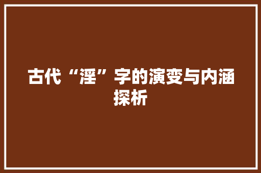 古代“淫”字的演变与内涵探析 生活类