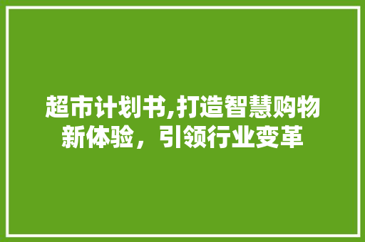超市计划书,打造智慧购物新体验，引领行业变革