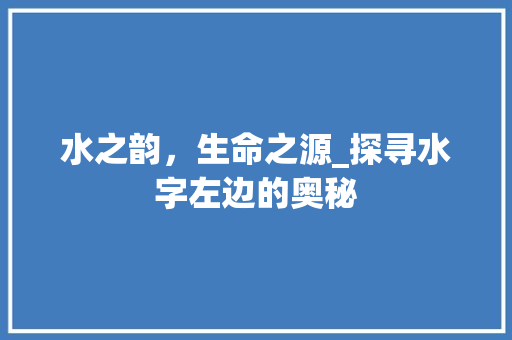 水之韵，生命之源_探寻水字左边的奥秘
