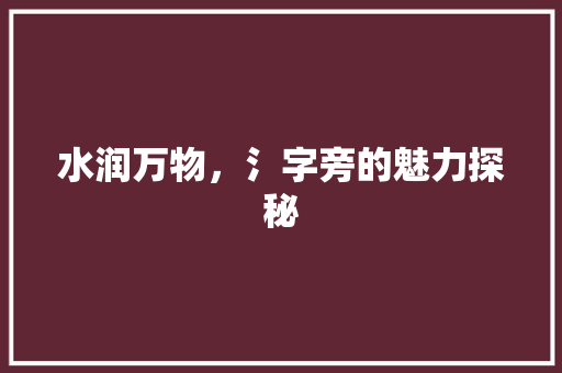 水润万物，氵字旁的魅力探秘