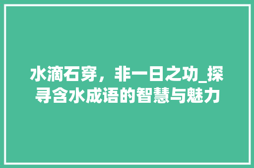 水滴石穿，非一日之功_探寻含水成语的智慧与魅力