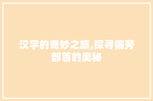 汉字的奇妙之旅,探寻偏旁部首的奥秘