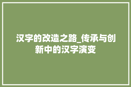 汉字的改造之路_传承与创新中的汉字演变