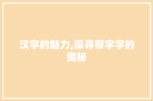 汉字的魅力,探寻带字字的奥秘