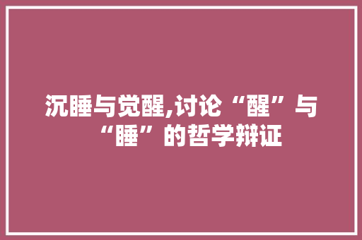 沉睡与觉醒,讨论“醒”与“睡”的哲学辩证