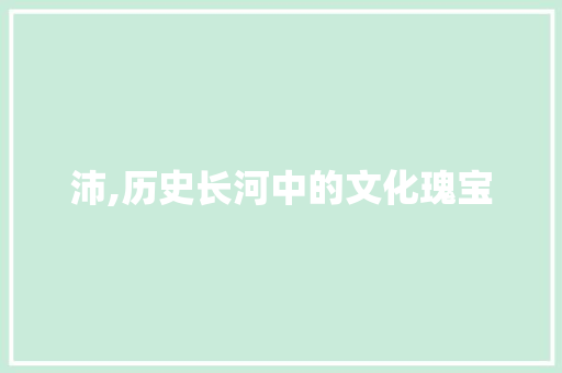 沛,历史长河中的文化瑰宝