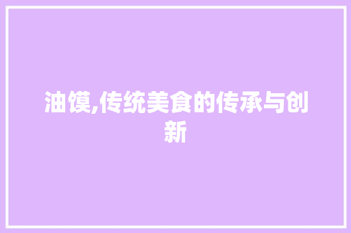 油馍,传统美食的传承与创新