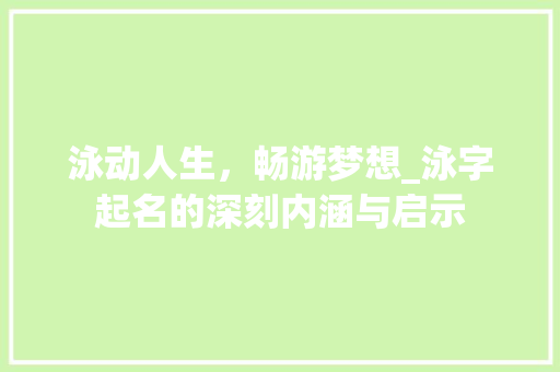 泳动人生，畅游梦想_泳字起名的深刻内涵与启示