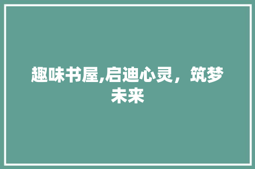 趣味书屋,启迪心灵，筑梦未来