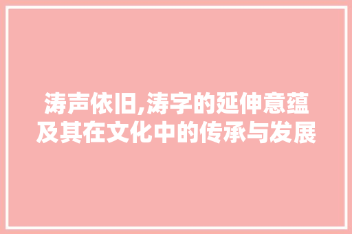 涛声依旧,涛字的延伸意蕴及其在文化中的传承与发展