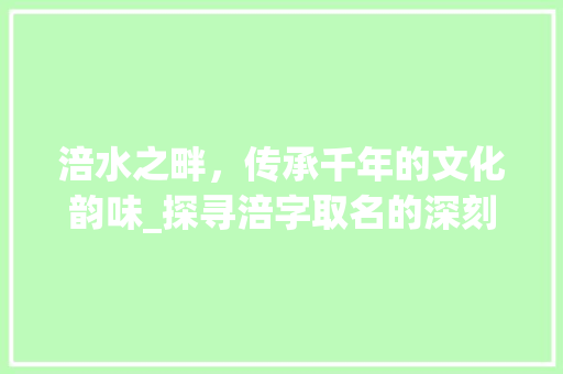 涪水之畔，传承千年的文化韵味_探寻涪字取名的深刻内涵 生活感悟