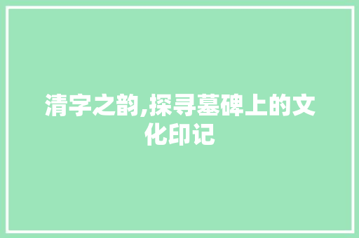 清字之韵,探寻墓碑上的文化印记