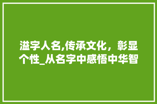溢字人名,传承文化，彰显个性_从名字中感悟中华智慧
