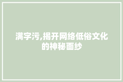 满字污,揭开网络低俗文化的神秘面纱