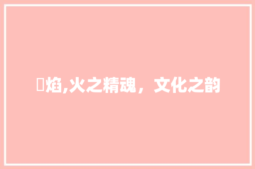 炵焰,火之精魂，文化之韵