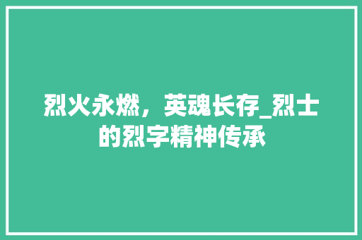 烈火永燃，英魂长存_烈士的烈字精神传承
