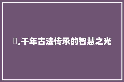煃,千年古法传承的智慧之光