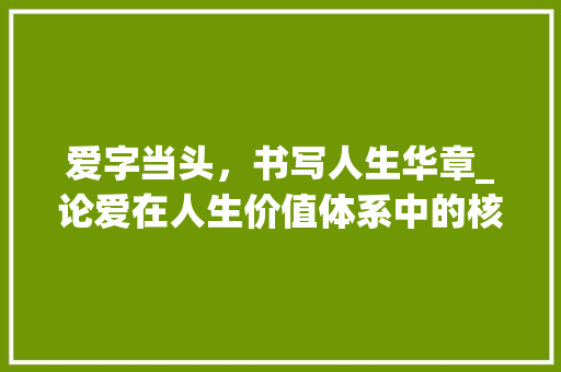 爱字当头，书写人生华章_论爱在人生价值体系中的核心地位
