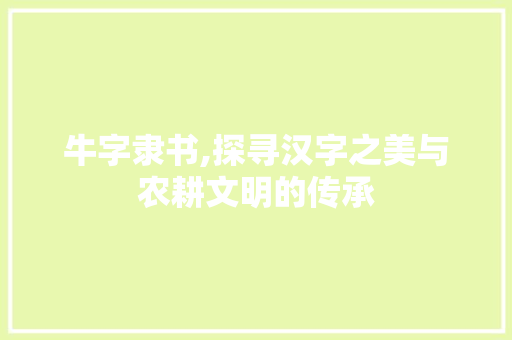 牛字隶书,探寻汉字之美与农耕文明的传承