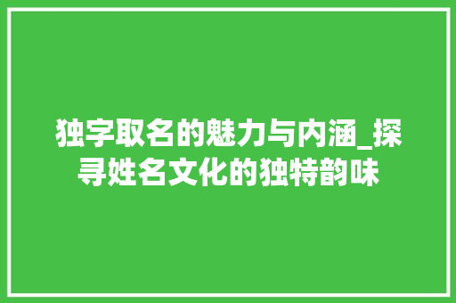 独字取名的魅力与内涵_探寻姓名文化的独特韵味