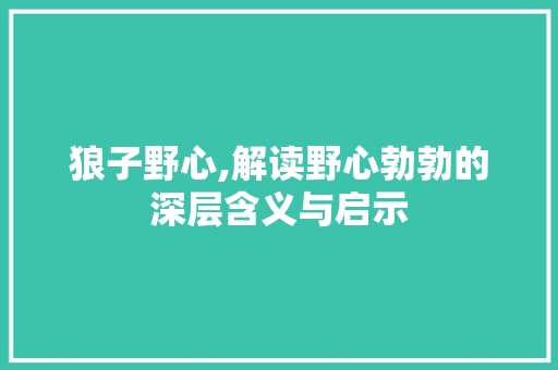 狼子野心,解读野心勃勃的深层含义与启示