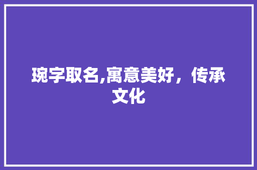 琬字取名,寓意美好，传承文化