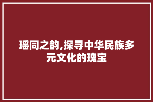 瑶同之韵,探寻中华民族多元文化的瑰宝