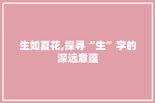 生如夏花,探寻“生”字的深远意蕴