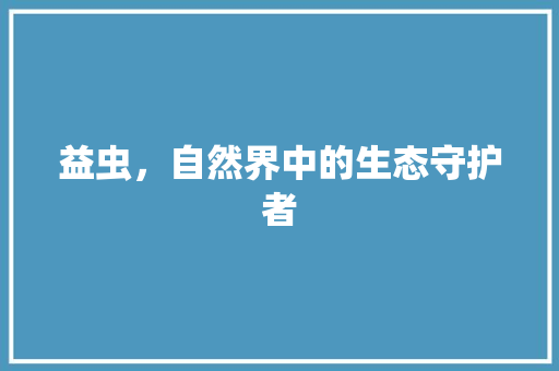 益虫，自然界中的生态守护者