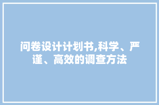 问卷设计计划书,科学、严谨、高效的调查方法