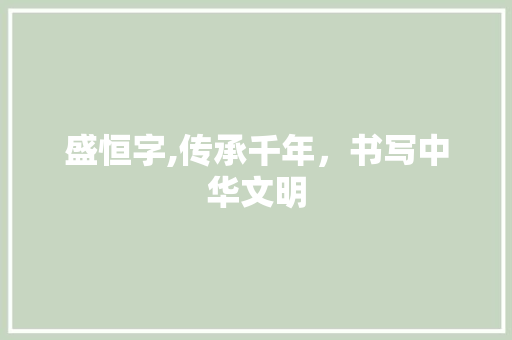 盛恒字,传承千年，书写中华文明