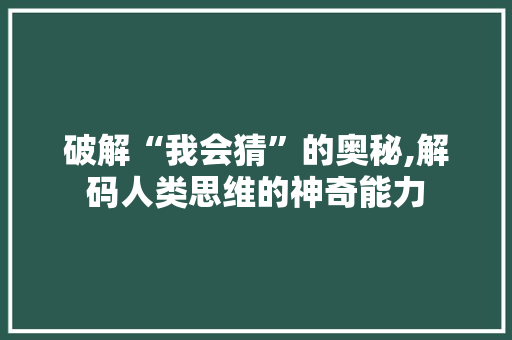 破解“我会猜”的奥秘,解码人类思维的神奇能力