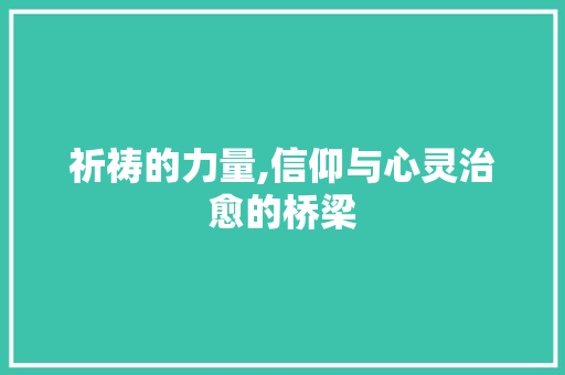 祈祷的力量,信仰与心灵治愈的桥梁