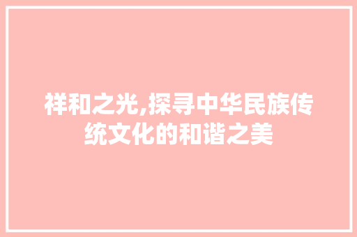 祥和之光,探寻中华民族传统文化的和谐之美