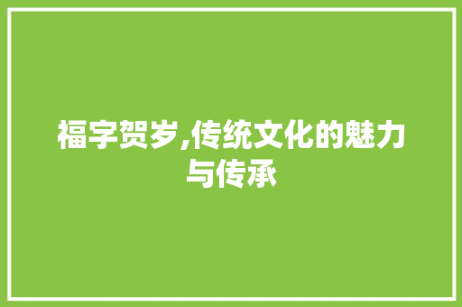福字贺岁,传统文化的魅力与传承