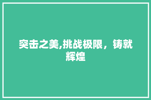 突击之美,挑战极限，铸就辉煌