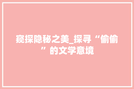 窥探隐秘之美_探寻“偷偷”的文学意境