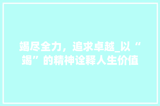 竭尽全力，追求卓越_以“竭”的精神诠释人生价值