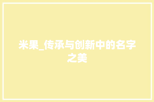 米果_传承与创新中的名字之美