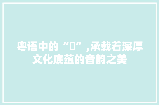 粤语中的“唸”,承载着深厚文化底蕴的音韵之美