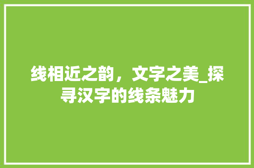 线相近之韵，文字之美_探寻汉字的线条魅力