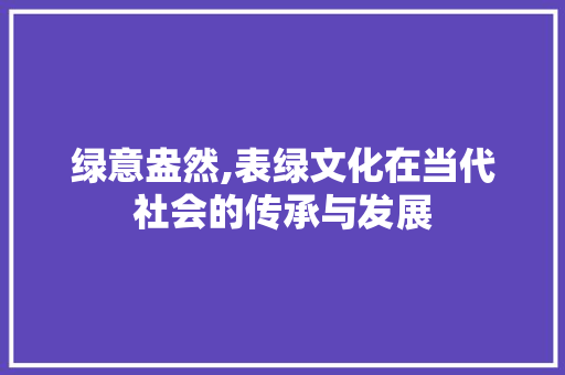 绿意盎然,表绿文化在当代社会的传承与发展